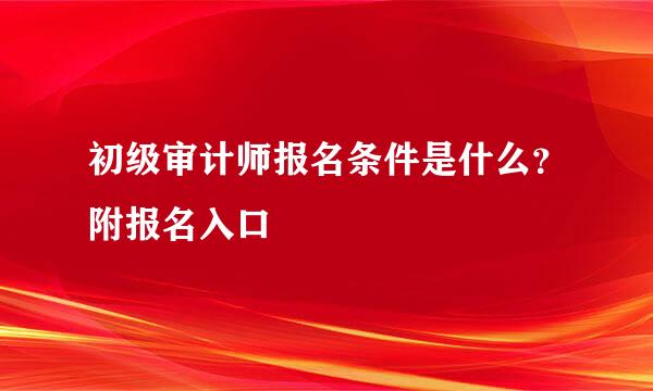 初级审计师报名条件是什么？附报名入口