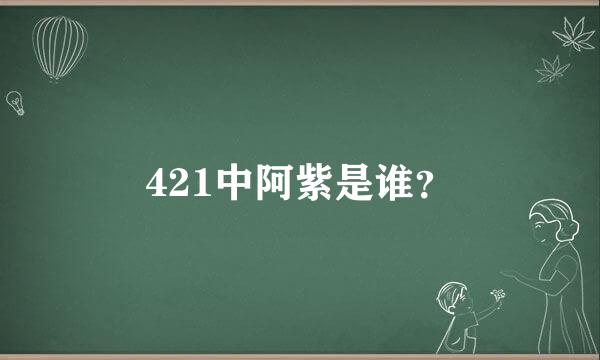 421中阿紫是谁？