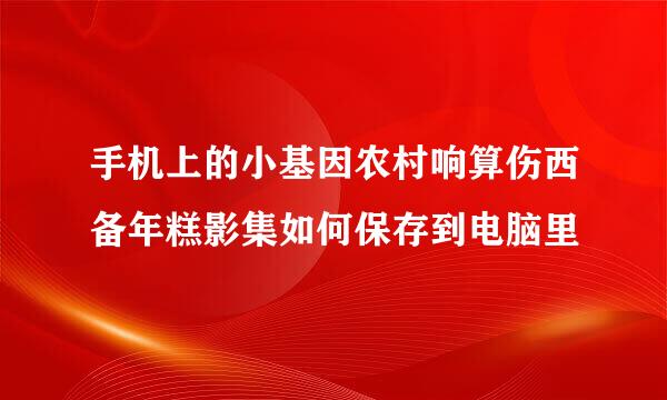 手机上的小基因农村响算伤西备年糕影集如何保存到电脑里