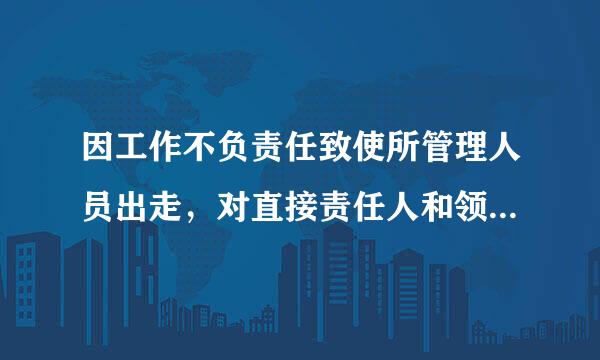 因工作不负责任致使所管理人员出走，对直接责任人和领导责任者，情节严重的给予