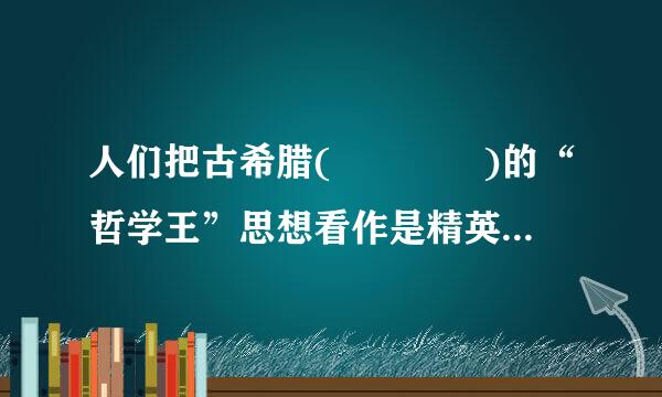 人们把古希腊(    )的“哲学王”思想看作是精英主义的最早表述。    ...