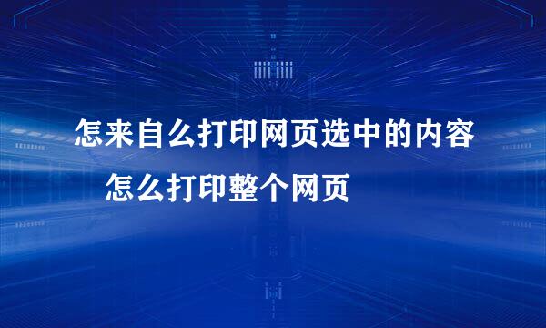 怎来自么打印网页选中的内容 怎么打印整个网页