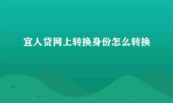 宜人贷网上转换身份怎么转换