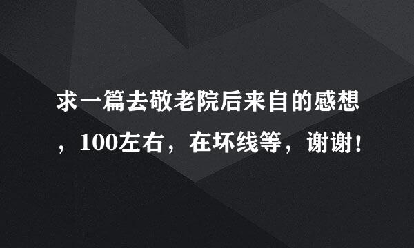 求一篇去敬老院后来自的感想，100左右，在坏线等，谢谢！