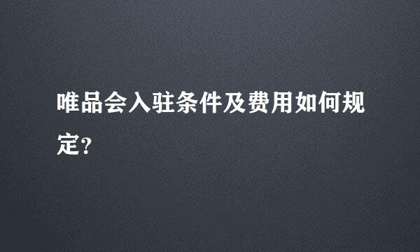 唯品会入驻条件及费用如何规定？