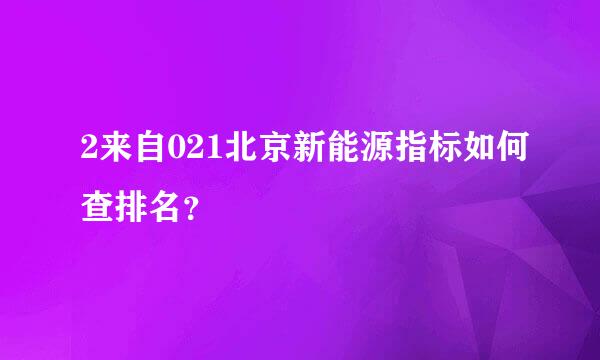 2来自021北京新能源指标如何查排名？