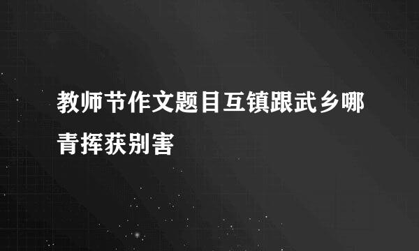 教师节作文题目互镇跟武乡哪青挥获别害