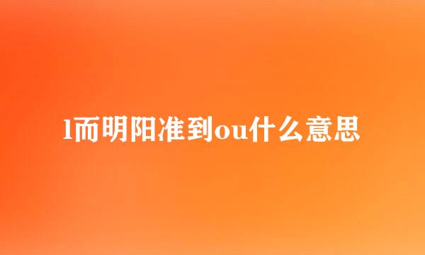 l而明阳准到ou什么意思