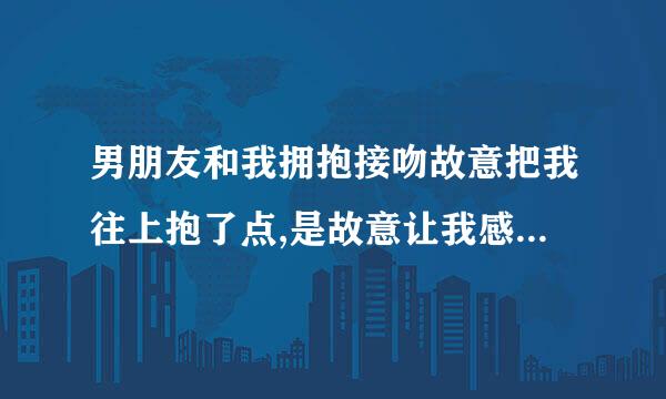 男朋友和我拥抱接吻故意把我往上抱了点,是故意让我感受他的那