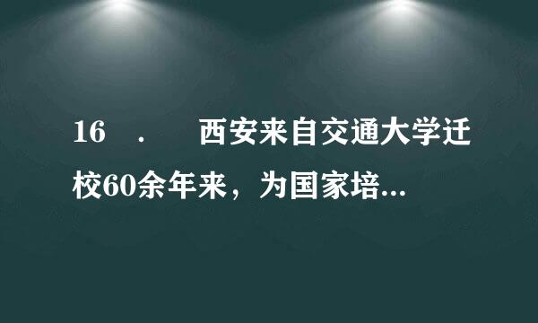 16 ． 西安来自交通大学迁校60余年来，为国家培养与输送了大约（ ）万名各类专门人才