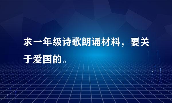 求一年级诗歌朗诵材料，要关于爱国的。