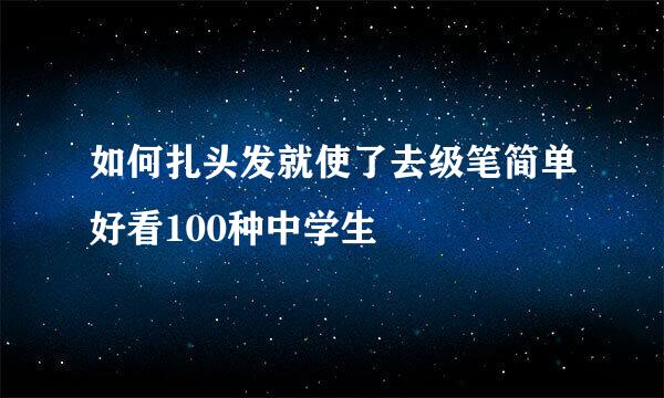 如何扎头发就使了去级笔简单好看100种中学生