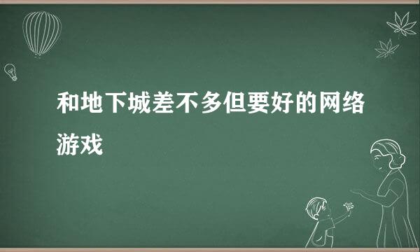 和地下城差不多但要好的网络游戏