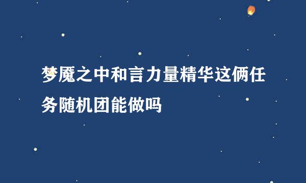 梦魇之中和言力量精华这俩任务随机团能做吗