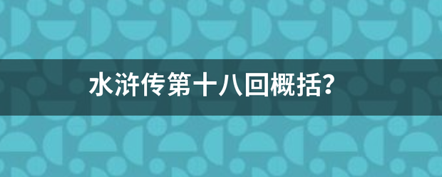 水浒传第十八迫从注减曲眼独合护钟音回概括？