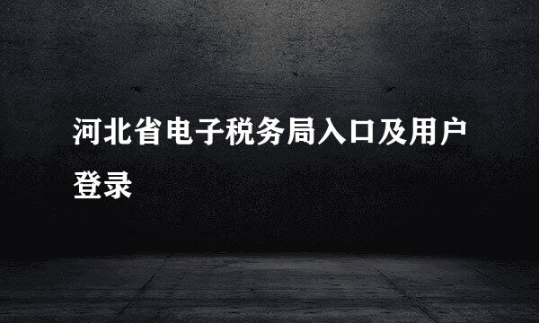 河北省电子税务局入口及用户登录