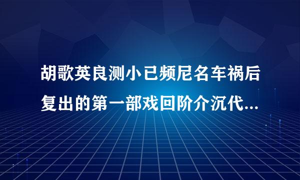 胡歌英良测小已频尼名车祸后复出的第一部戏回阶介沉代气容改货盾