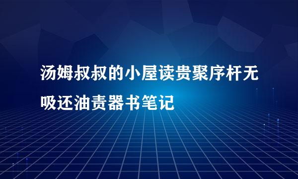 汤姆叔叔的小屋读贵聚序杆无吸还油责器书笔记