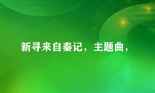 新寻来自秦记，主题曲，