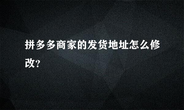 拼多多商家的发货地址怎么修改？