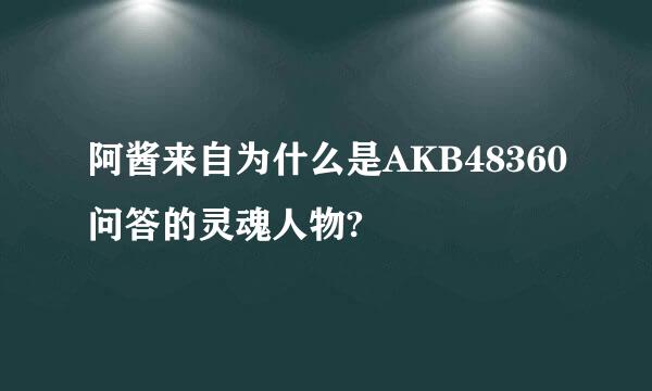 阿酱来自为什么是AKB48360问答的灵魂人物?