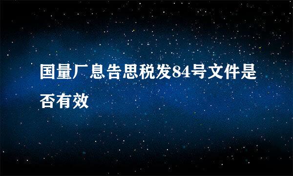 国量厂息告思税发84号文件是否有效