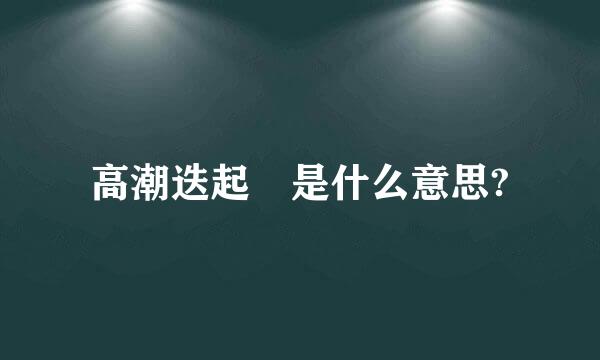 高潮迭起 是什么意思?