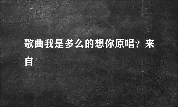 歌曲我是多么的想你原唱？来自