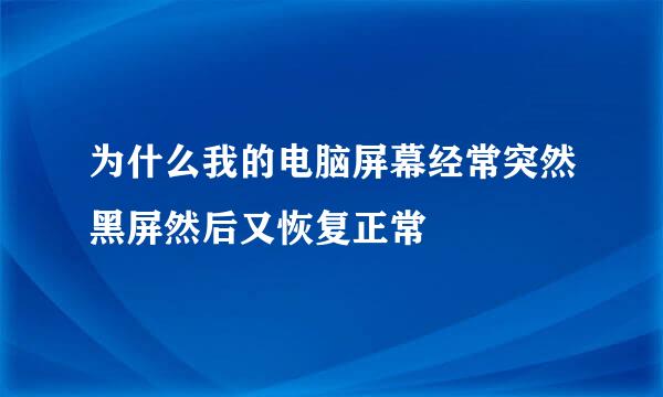 为什么我的电脑屏幕经常突然黑屏然后又恢复正常