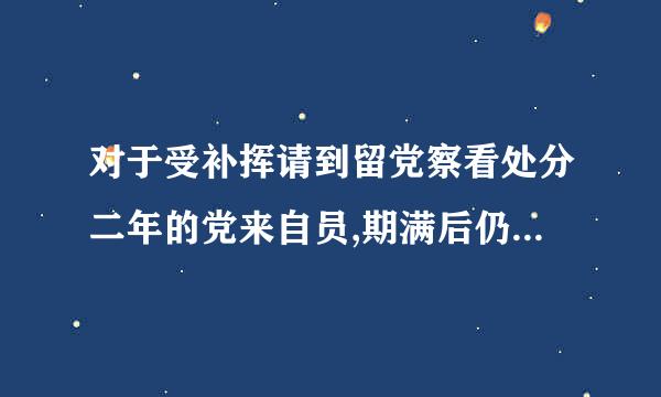 对于受补挥请到留党察看处分二年的党来自员,期满后仍不符合回复党员诗两质谓天权利条件的,应该怎么办?