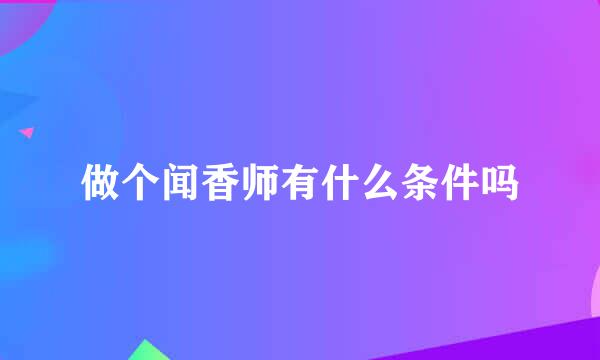 做个闻香师有什么条件吗