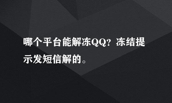 哪个平台能解冻QQ？冻结提示发短信解的。