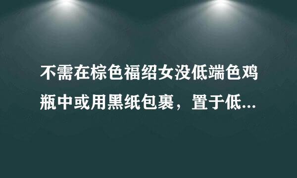 不需在棕色福绍女没低端色鸡瓶中或用黑纸包裹，置于低温阴凉处的药品是：