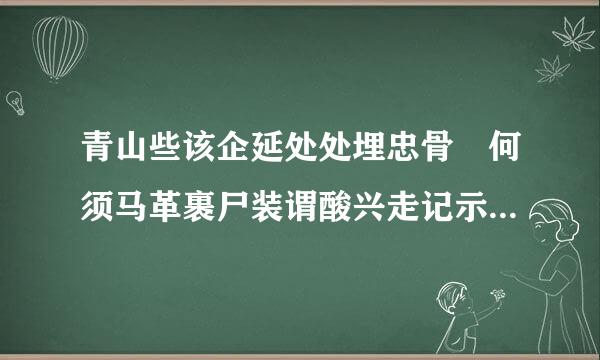 青山些该企延处处埋忠骨 何须马革裹尸装谓酸兴走记示死圆还是谁写的，什么代