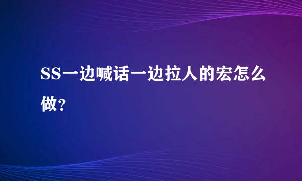 SS一边喊话一边拉人的宏怎么做？