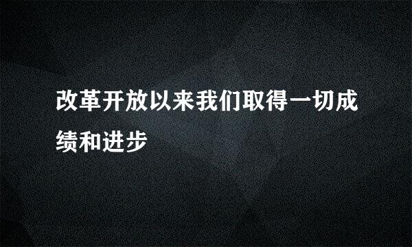 改革开放以来我们取得一切成绩和进步