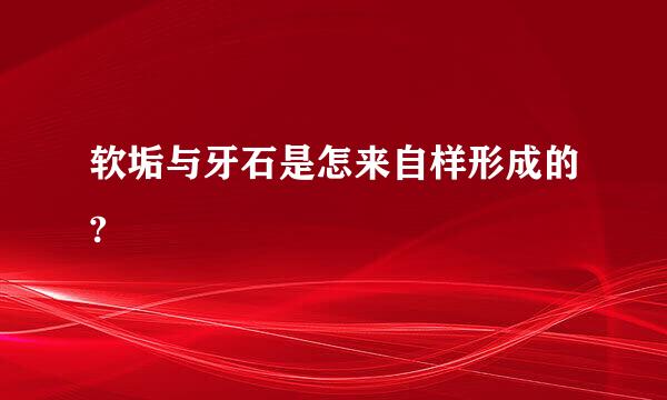 软垢与牙石是怎来自样形成的?