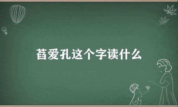 萏爱孔这个字读什么