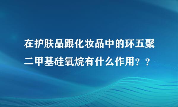 在护肤品跟化妆品中的环五聚二甲基硅氧烷有什么作用？？