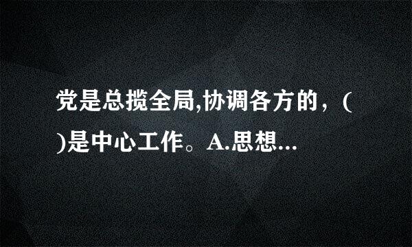 党是总揽全局,协调各方的，()是中心工作。A.思想工作B.政治工作C.经济工作