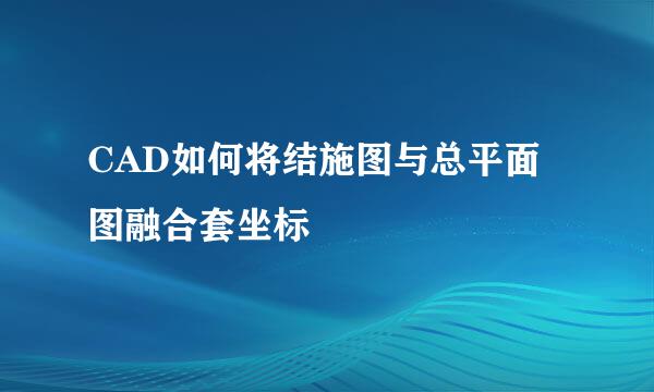 CAD如何将结施图与总平面图融合套坐标