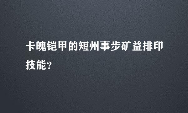 卡魄铠甲的短州事步矿益排印技能？