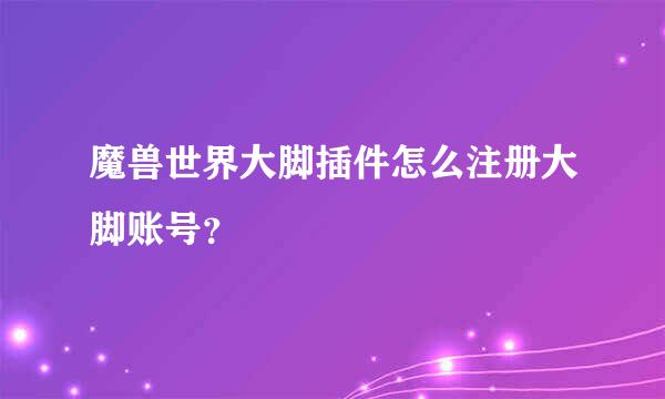 魔兽世界大脚插件怎么注册大脚账号？