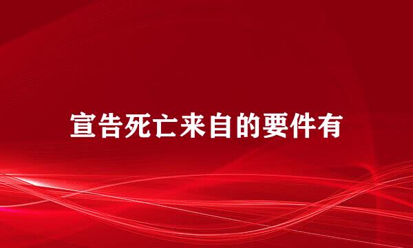 宣告死亡来自的要件有