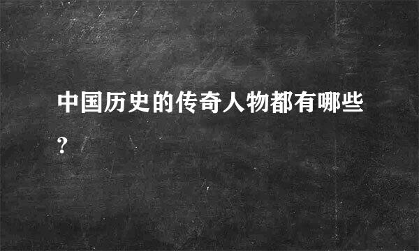 中国历史的传奇人物都有哪些？