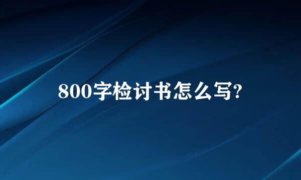 800字检讨书怎么写?