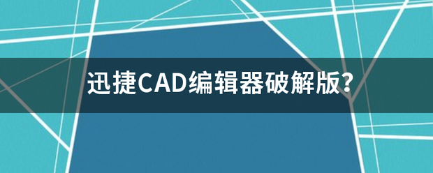 迅捷CAD编辑器破解版？先得于头助