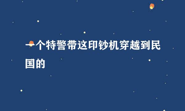 一个特警带这印钞机穿越到民国的