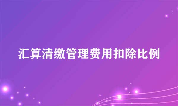 汇算清缴管理费用扣除比例