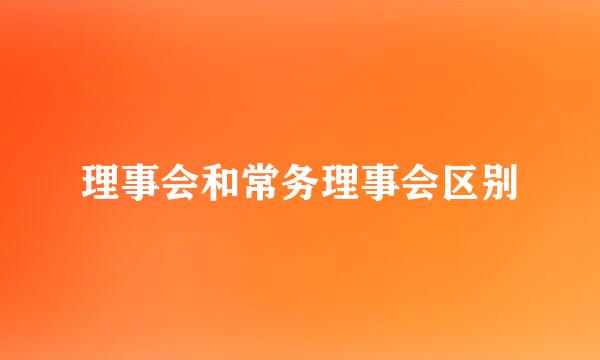 理事会和常务理事会区别